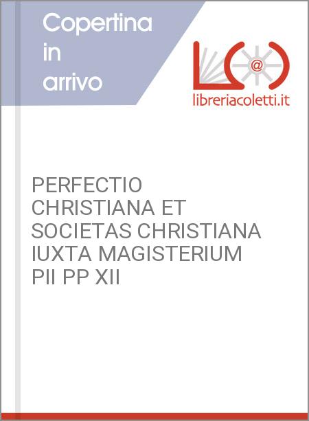 PERFECTIO CHRISTIANA ET SOCIETAS CHRISTIANA IUXTA MAGISTERIUM PII PP XII