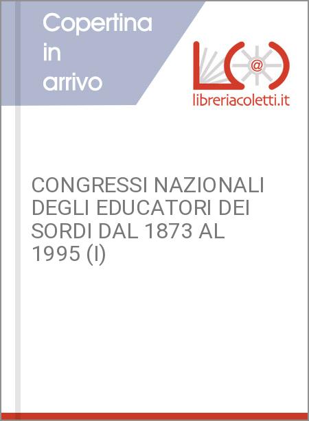 CONGRESSI NAZIONALI DEGLI EDUCATORI DEI SORDI DAL 1873 AL 1995 (I)