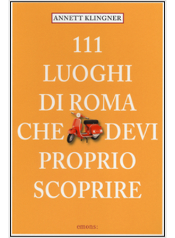 111 LUOGHI DI ROMA CHE DEVI PROPRIO SCOPRIRE