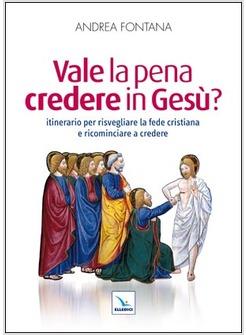 VALE LA PENA CREDERE IN GESU'? ITINERARIO PER RISVEGLIARE LA FEDE CRISTIANA