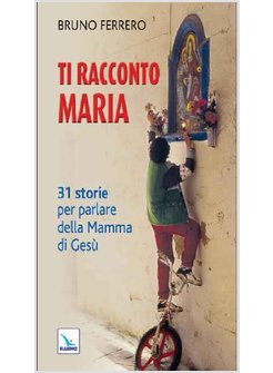 TI RACCONTO MARIA. 31 STORIE PER PARLARE DELLA MAMMA DI GESU'