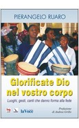 GLORIFICATE DIO NEL VOSTRO CORPO. LUOGHI, GESTI, CANTI CHE DANNO FORMA ALLA FEDE