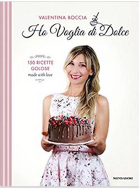 HO VOGLIA DI DOLCE. 150 RICETTE GOLOSE MADE WITH LOVE