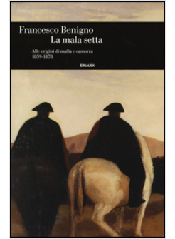LA MALA SETTA. ALLE ORIGINI DI MAFIA E CAMORRA (1859-1878)