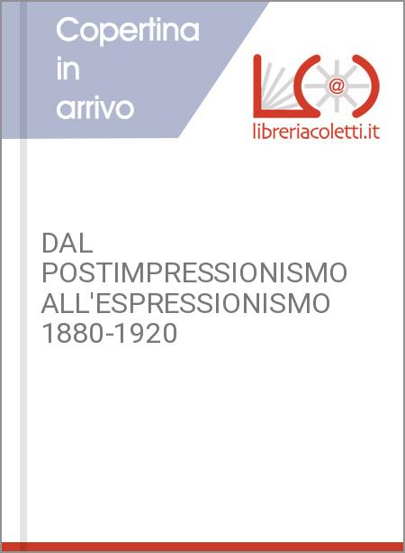 DAL POSTIMPRESSIONISMO ALL'ESPRESSIONISMO 1880-1920