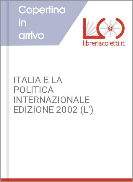 ITALIA E LA POLITICA INTERNAZIONALE EDIZIONE 2002 (L')