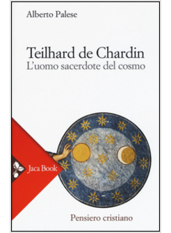 TEILHARD DE CHARDIN. L'UOMO SACERDOTE DEL COSMO