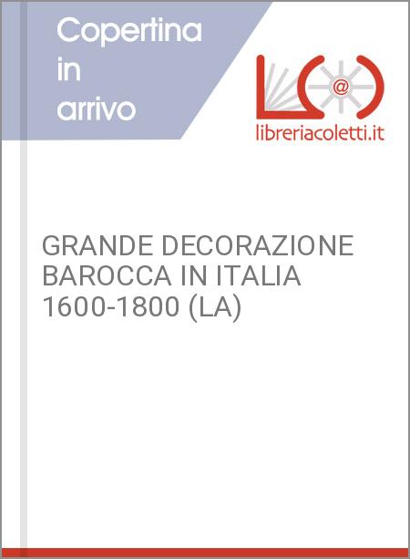 GRANDE DECORAZIONE BAROCCA IN ITALIA 1600-1800 (LA)