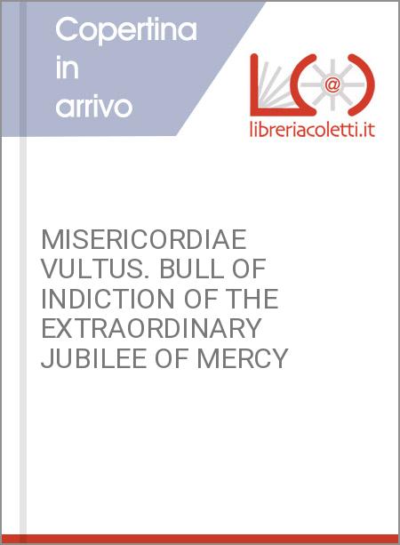 MISERICORDIAE VULTUS. BULL OF INDICTION OF THE EXTRAORDINARY JUBILEE OF MERCY