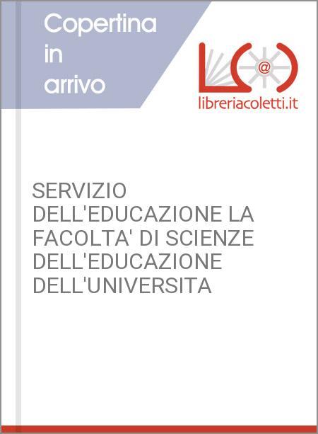 SERVIZIO DELL'EDUCAZIONE LA FACOLTA' DI SCIENZE DELL'EDUCAZIONE DELL'UNIVERSITA