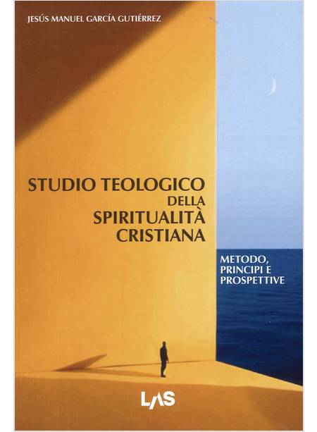 STUDIO TEOLOGICO DELLA SPIRITUALITA' CRISTIANA METODO, PRINCIPI E PROSPETTIVE