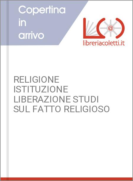 RELIGIONE ISTITUZIONE LIBERAZIONE STUDI SUL FATTO RELIGIOSO