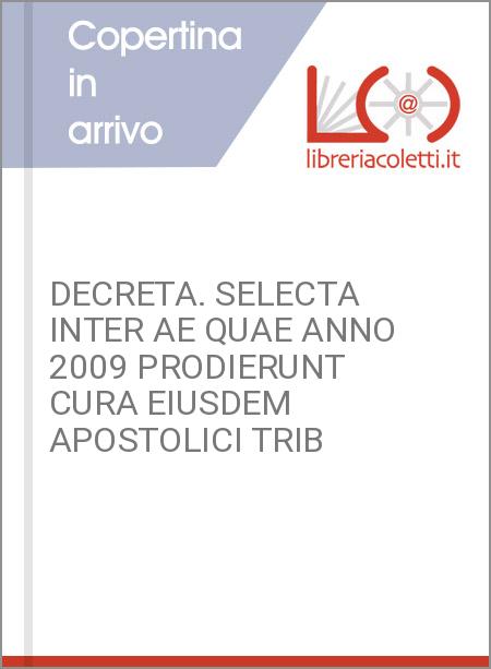 DECRETA. SELECTA INTER AE QUAE ANNO 2009 PRODIERUNT CURA EIUSDEM APOSTOLICI TRIB