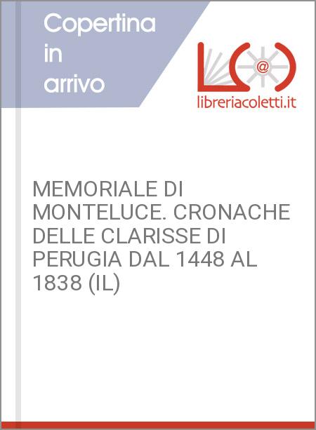 MEMORIALE DI MONTELUCE. CRONACHE DELLE CLARISSE DI PERUGIA DAL 1448 AL 1838 (IL)