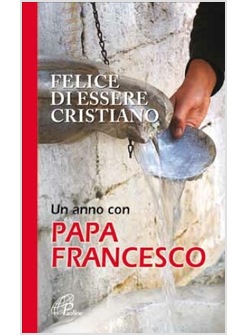 FELICE DI ESSERE CRISTIANO UN ANNO CON PAPA FRANCESCO