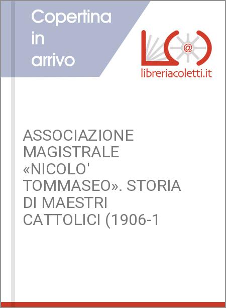 ASSOCIAZIONE MAGISTRALE «NICOLO' TOMMASEO». STORIA DI MAESTRI CATTOLICI (1906-1