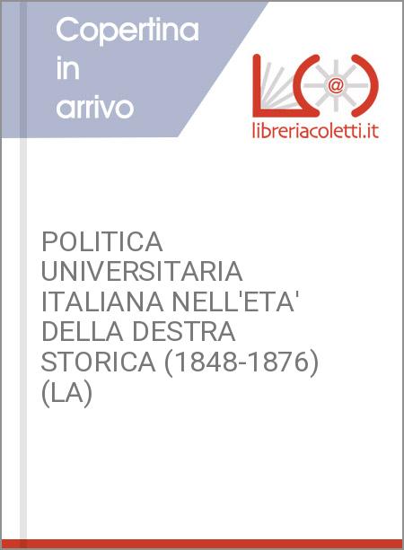 POLITICA UNIVERSITARIA ITALIANA NELL'ETA' DELLA DESTRA STORICA (1848-1876) (LA)