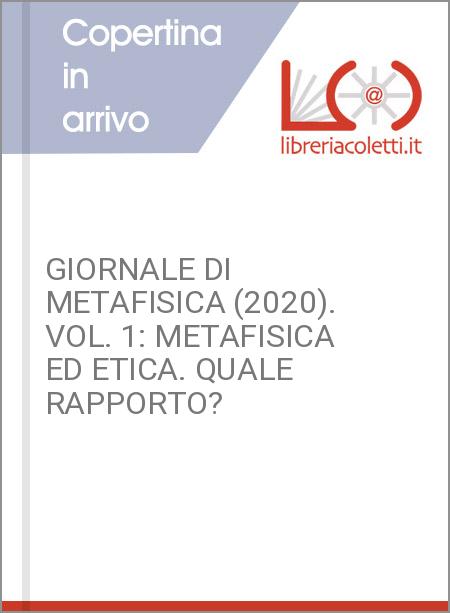GIORNALE DI METAFISICA (2020). VOL. 1: METAFISICA ED ETICA. QUALE RAPPORTO?
