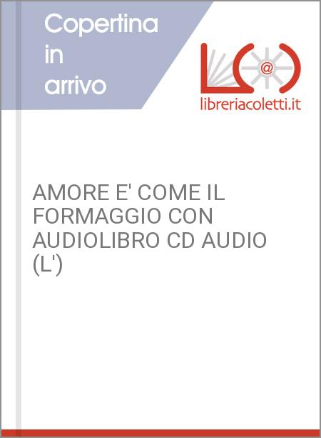 AMORE E' COME IL FORMAGGIO CON AUDIOLIBRO CD AUDIO (L')