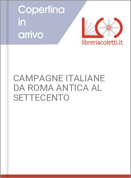CAMPAGNE ITALIANE DA ROMA ANTICA AL SETTECENTO