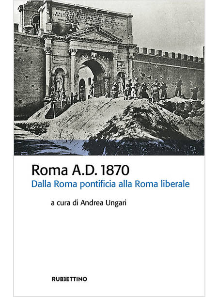 ROMA A.D. 1870. DALLA ROMA PONTIFICIA ALLA ROMA LIBERALE
