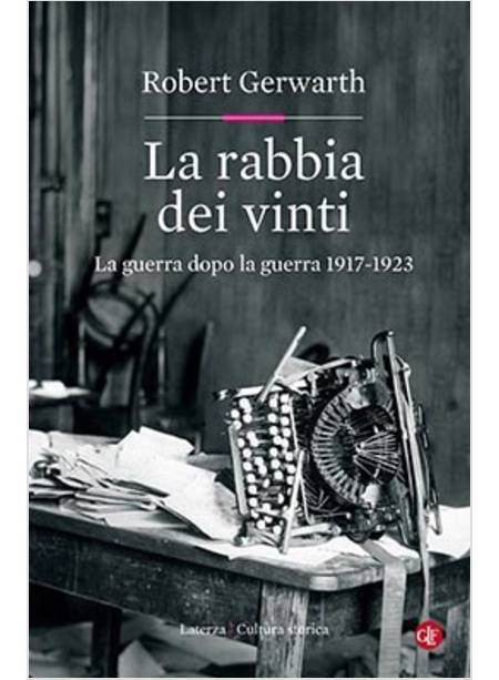 LA RABBIA DEI VINTI. LA GUERRA DOPO LA GUERRA 1917-1923