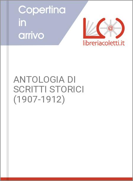 ANTOLOGIA DI SCRITTI STORICI (1907-1912)