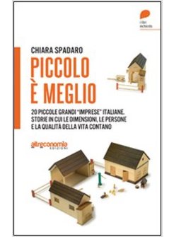 PICCOLO E' MEGLIO. 20 STORIE ITALIANE DI GRANDI «IMPRESE» SU PICCOLA SCALA.