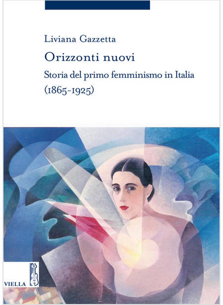 ORIZZONTI NUOVI. STORIA DEL PRIMO FEMMINISMO IN ITALIA (1865-1925)