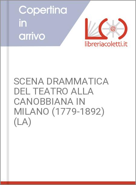 SCENA DRAMMATICA DEL TEATRO ALLA CANOBBIANA IN MILANO (1779-1892) (LA)