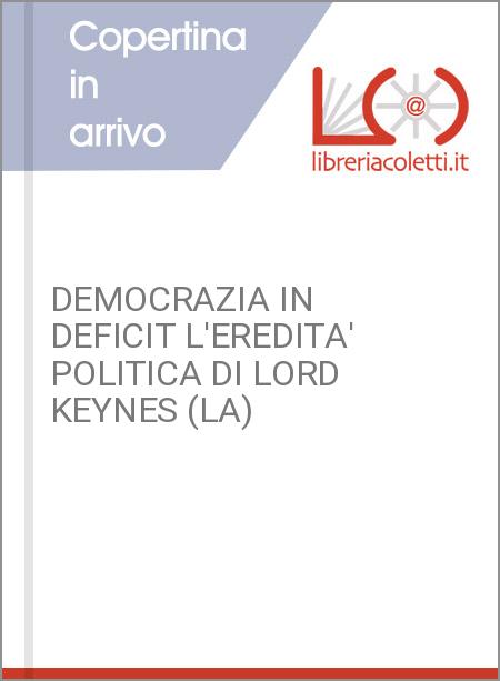 DEMOCRAZIA IN DEFICIT L'EREDITA' POLITICA DI LORD KEYNES (LA)