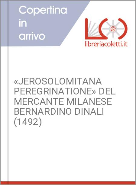 «JEROSOLOMITANA PEREGRINATIONE» DEL MERCANTE MILANESE BERNARDINO DINALI (1492)