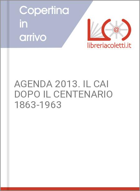 AGENDA 2013. IL CAI DOPO IL CENTENARIO 1863-1963
