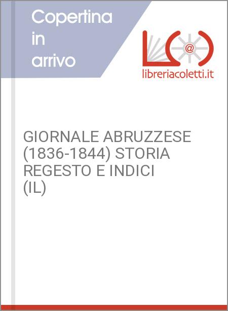 GIORNALE ABRUZZESE (1836-1844) STORIA REGESTO E INDICI (IL)