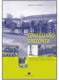 CONEGLIANO RACCONTA IMMAGINI E TESTIMONIANZE DAGLI ANNI 1930 AGLI ANNI 1960