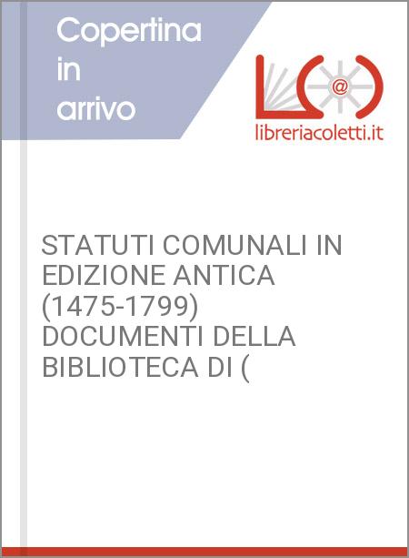STATUTI COMUNALI IN EDIZIONE ANTICA (1475-1799) DOCUMENTI DELLA BIBLIOTECA DI (