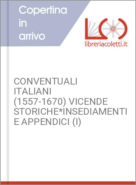 CONVENTUALI ITALIANI (1557-1670) VICENDE STORICHE*INSEDIAMENTI E APPENDICI (I)