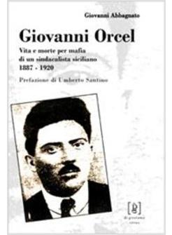 GIOVANNI ORCEL VITA E MORTE PER MAFIA DI UN SINDACALISTA SICILIANO 1887-1920