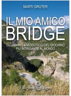 IL MIO AMICO BRIDGE. SILLABARIO ANEDDOTICO DEL GIOCHINO PIU' INTRIGANTE AL MONDO