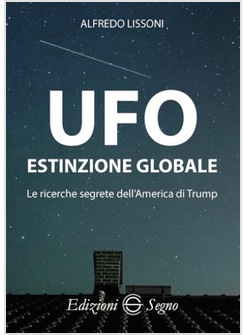 UFO. ESTINZIONE GLOBALE. LE RICERCHE SEGRETE DELL'AMERICA DI TRUMP
