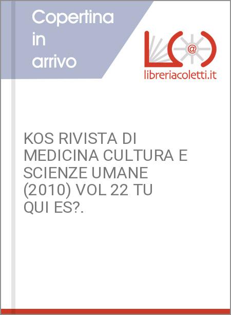 KOS RIVISTA DI MEDICINA CULTURA E SCIENZE UMANE (2010) VOL 22 TU QUI ES?.