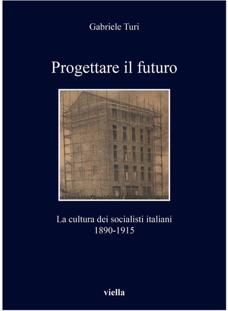 PROGETTARE IL FUTURO. LA CULTURA DEI SOCIALISTI ITALIANI 1890-1915