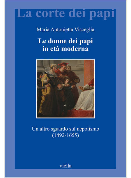LE DONNE DEI PAPI IN ETA' MODERNA UN ALTRO SGUARDO SUL NEPOTISMO (1492-1655)