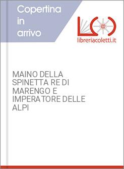 MAINO DELLA SPINETTA RE DI MARENGO E IMPERATORE DELLE ALPI