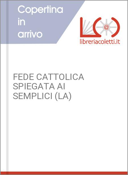 FEDE CATTOLICA SPIEGATA AI SEMPLICI (LA)