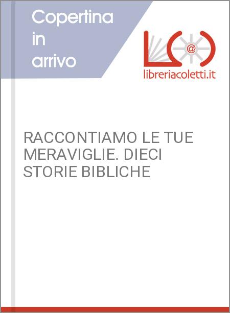 RACCONTIAMO LE TUE MERAVIGLIE. DIECI STORIE BIBLICHE