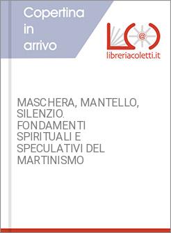MASCHERA, MANTELLO, SILENZIO. FONDAMENTI SPIRITUALI E SPECULATIVI DEL MARTINISMO