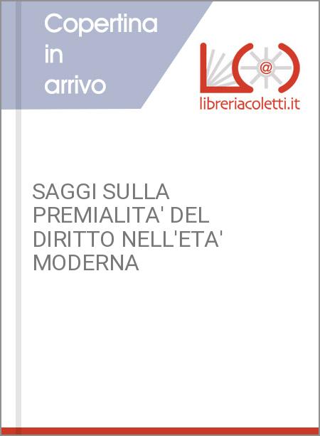 SAGGI SULLA PREMIALITA' DEL DIRITTO NELL'ETA' MODERNA