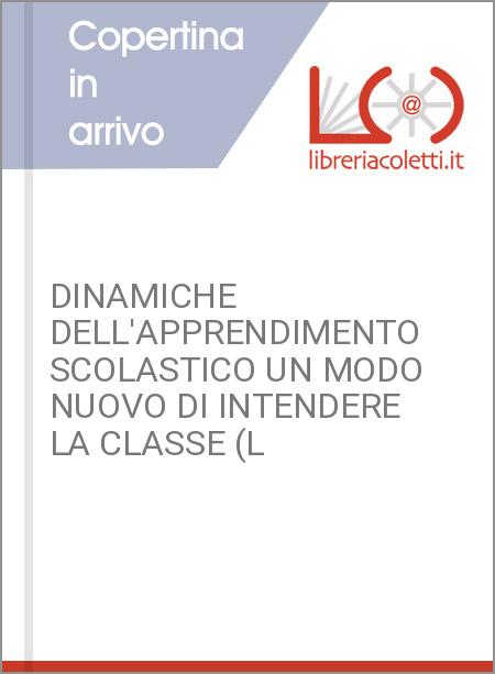 DINAMICHE DELL'APPRENDIMENTO SCOLASTICO UN MODO NUOVO DI INTENDERE LA CLASSE (L