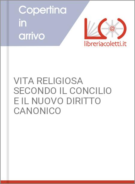 VITA RELIGIOSA SECONDO IL CONCILIO E IL NUOVO DIRITTO CANONICO